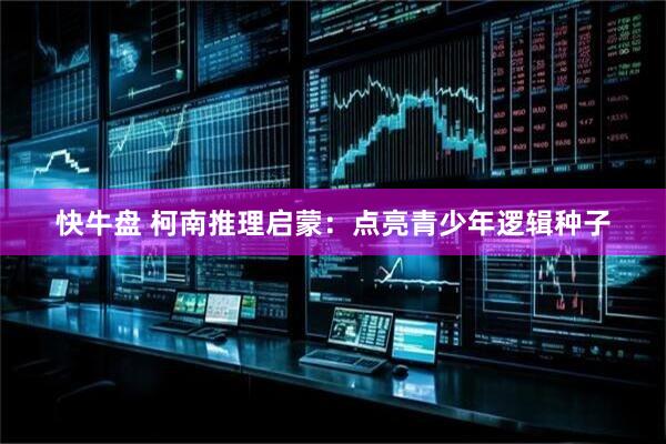 快牛盘 柯南推理启蒙：点亮青少年逻辑种子