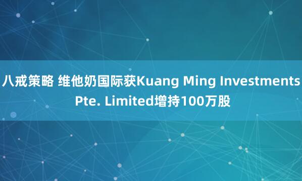 八戒策略 维他奶国际获Kuang Ming Investments Pte. Limited增持100万股