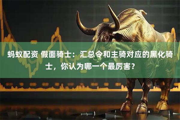 蚂蚁配资 假面骑士：汇总令和主骑对应的黑化骑士，你认为哪一个最厉害？