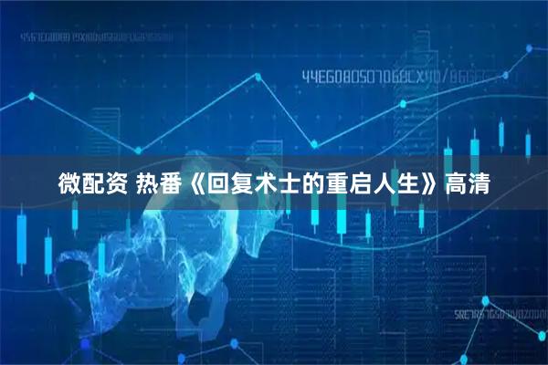 微配资 热番《回复术士的重启人生》高清