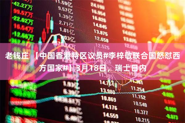 老钱庄 【中国香港特区议员#李梓敬联合国怒怼西方国家#】3月18日，瑞士日内