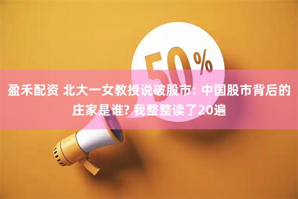 盈禾配资 北大一女教授说破股市: 中国股市背后的庄家是谁? 我整整读了20遍