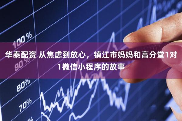 华泰配资 从焦虑到放心，镇江市妈妈和高分堂1对1微信小程序的故事