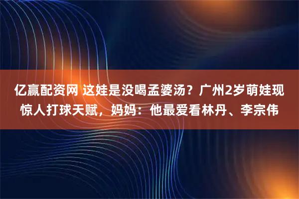 亿赢配资网 这娃是没喝孟婆汤？广州2岁萌娃现惊人打球天赋，妈妈：他最爱看林丹、李宗伟