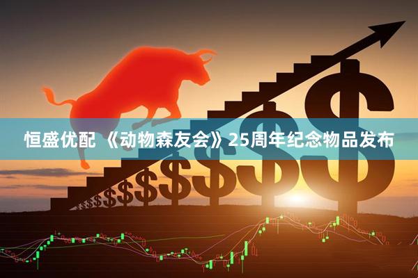 恒盛优配 《动物森友会》25周年纪念物品发布