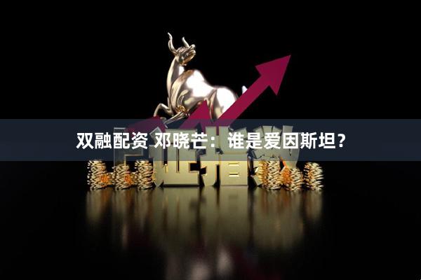 双融配资 邓晓芒:谁是爱因斯坦?