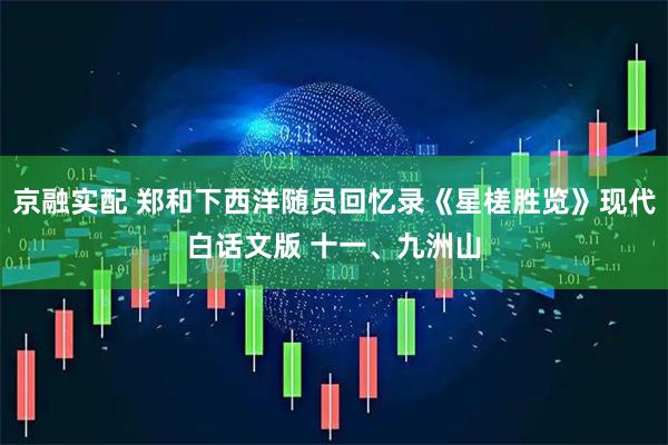 京融实配 郑和下西洋随员回忆录《星槎胜览》现代白话文版 十一、九洲山