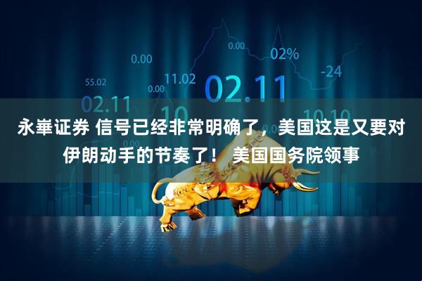 永崋证券 信号已经非常明确了，美国这是又要对伊朗动手的节奏了！ 美国国务院领事