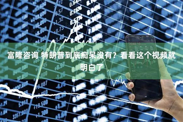 富隆咨询 特朗普到底痴呆没有？看看这个视频就明白了