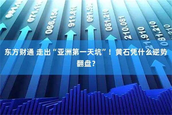 东方财通 走出“亚洲第一天坑”！黄石凭什么逆势翻盘？