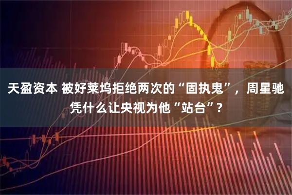 天盈资本 被好莱坞拒绝两次的“固执鬼”,周星驰凭什么让央视为他“站台”?