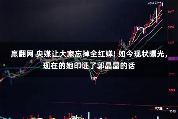 赢翻网 央媒让大家忘掉全红婵! 如今现状曝光,现在的她印证了郭晶晶的话