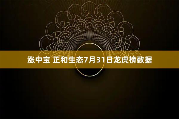 涨中宝 正和生态7月31日龙虎榜数据