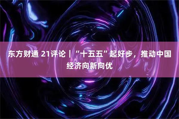 东方财通 21评论｜“十五五”起好步，推动中国经济向新向优