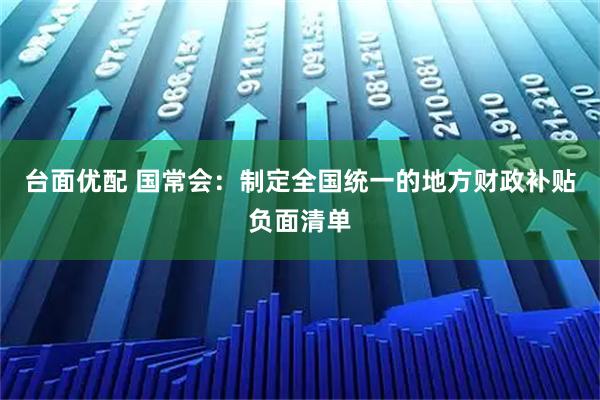 台面优配 国常会：制定全国统一的地方财政补贴负面清单