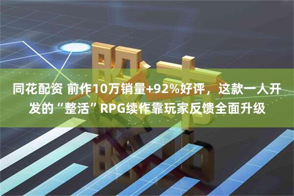 同花配资 前作10万销量+92%好评,这款一人开发的“整活”RPG续作靠玩家反馈全面升级