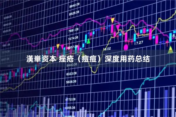 漢崋资本 痤疮（痘痘）深度用药总结