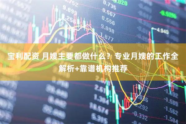 宝利配资 月嫂主要都做什么？专业月嫂的工作全解析+靠谱机构推荐