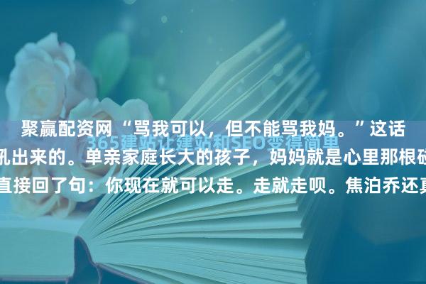 聚赢配资网 “骂我可以，但不能骂我妈。”这话是焦泊乔赛后冲着杜锋吼出来的。单亲家庭长大的孩子，妈妈就是心里那根碰不得的弦。结果杜锋直接回了句：你现在就可以走。走就走呗。焦泊乔还真就申请离队，回了北京的家。杜锋那套“严师出高徒”的路子，放十年前可能管用，搁现在这批年轻人身上，真不好使了。徐昕就是个活例子...