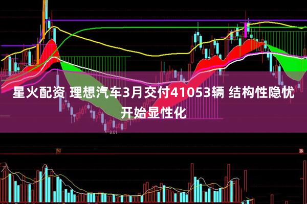 星火配资 理想汽车3月交付41053辆 结构性隐忧开始显性化