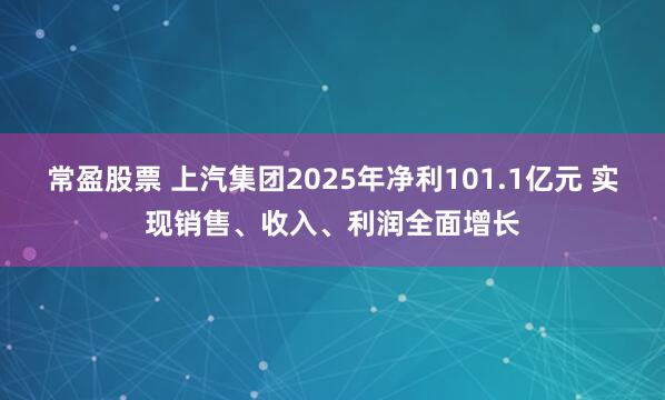 常盈股票 上汽集团2025年净利101.1亿元 实现销售、收入、利润全面增长