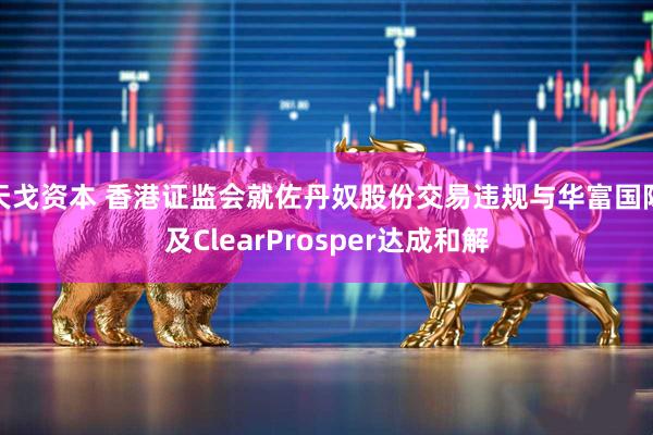 天戈资本 香港证监会就佐丹奴股份交易违规与华富国际及ClearProsper达成和解