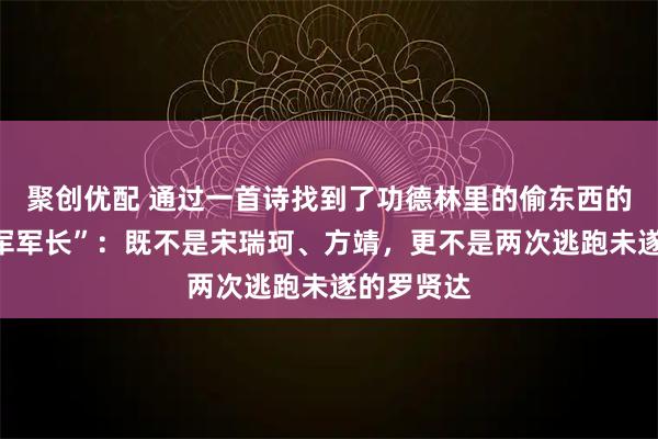 聚创优配 通过一首诗找到了功德林里的偷东西的“六十六军军长”：既不是宋瑞珂、方靖，更不是两次逃跑未遂的罗贤达