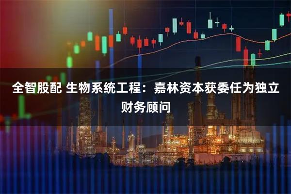 全智股配 生物系统工程：嘉林资本获委任为独立财务顾问