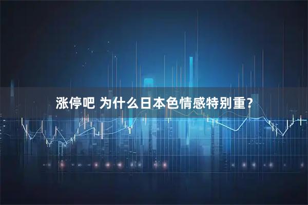 涨停吧 为什么日本色情感特别重？