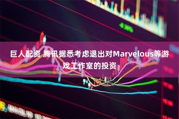 巨人配资 腾讯据悉考虑退出对Marvelous等游戏工作室的投资